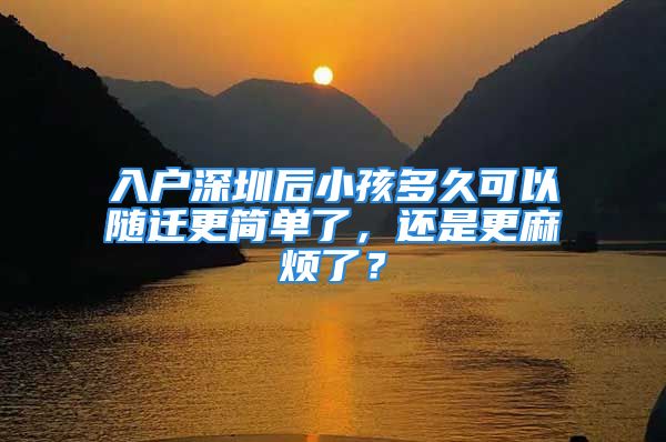 入戶深圳后小孩多久可以隨遷更簡單了，還是更麻煩了？