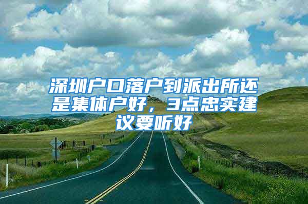 深圳戶口落戶到派出所還是集體戶好，3點忠實建議要聽好