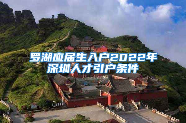 羅湖應(yīng)屆生入戶2022年深圳人才引戶條件