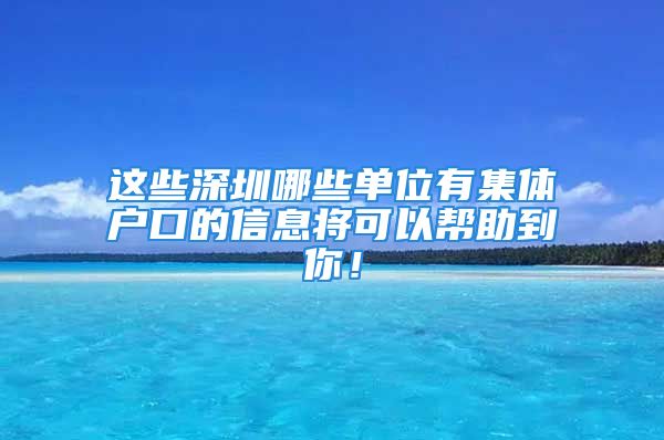 這些深圳哪些單位有集體戶口的信息將可以幫助到你！