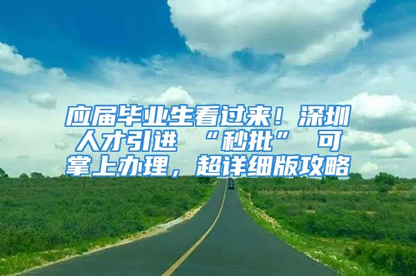 應(yīng)屆畢業(yè)生看過來！深圳人才引進(jìn) “秒批” 可掌上辦理，超詳細(xì)版攻略