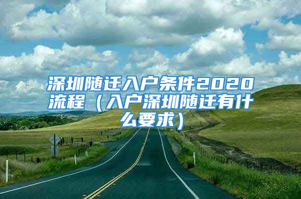 深圳隨遷入戶條件2020流程（入戶深圳隨遷有什么要求）