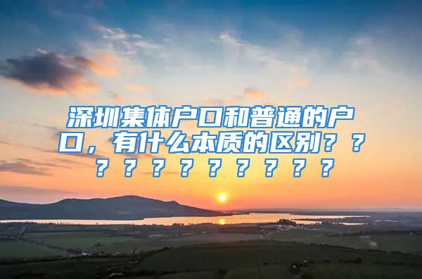 深圳集體戶口和普通的戶口，有什么本質(zhì)的區(qū)別？？？？？？？？？？？