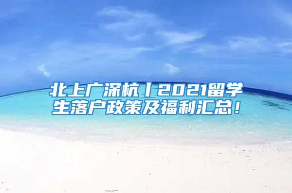 北上廣深杭丨2021留學(xué)生落戶政策及福利匯總！