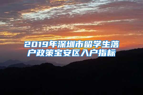 2019年深圳市留學(xué)生落戶政策寶安區(qū)入戶指標(biāo)