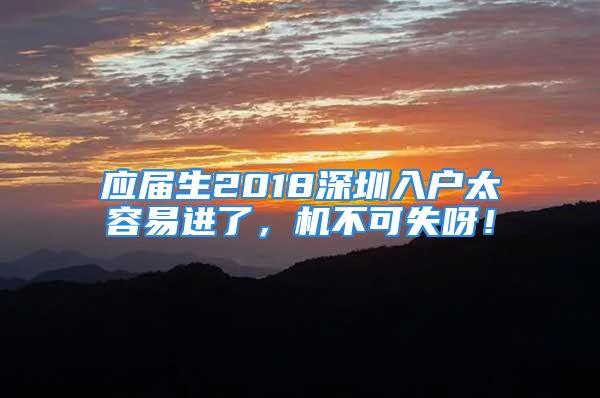 應(yīng)屆生2018深圳入戶太容易進(jìn)了，機(jī)不可失呀！