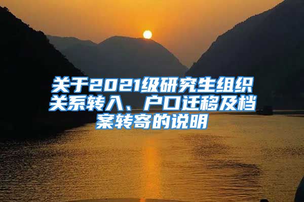 關(guān)于2021級研究生組織關(guān)系轉(zhuǎn)入、戶口遷移及檔案轉(zhuǎn)寄的說明