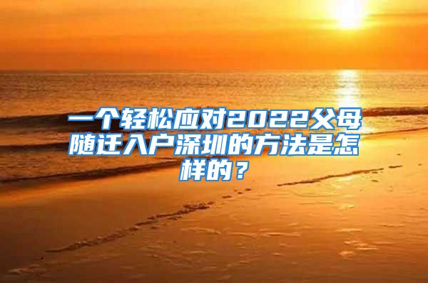 一個輕松應(yīng)對2022父母隨遷入戶深圳的方法是怎樣的？