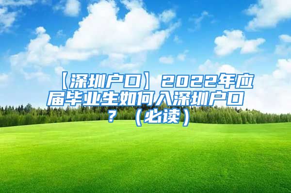 【深圳戶口】2022年應(yīng)屆畢業(yè)生如何入深圳戶口？（必讀）