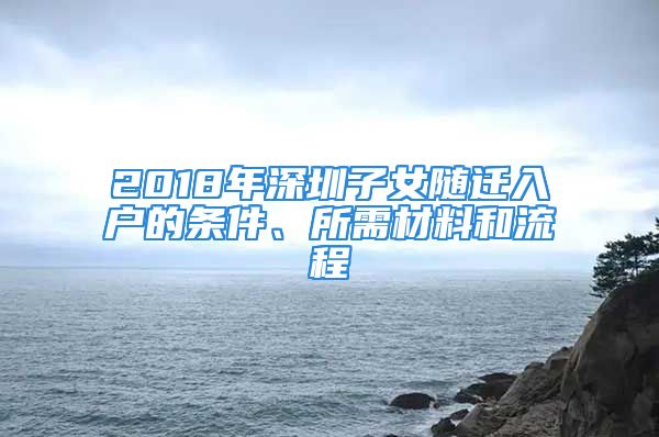 2018年深圳子女隨遷入戶的條件、所需材料和流程