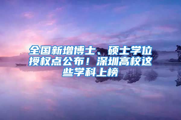 全國(guó)新增博士、碩士學(xué)位授權(quán)點(diǎn)公布！深圳高校這些學(xué)科上榜