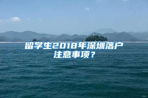 留學生2018年深圳落戶注意事項？