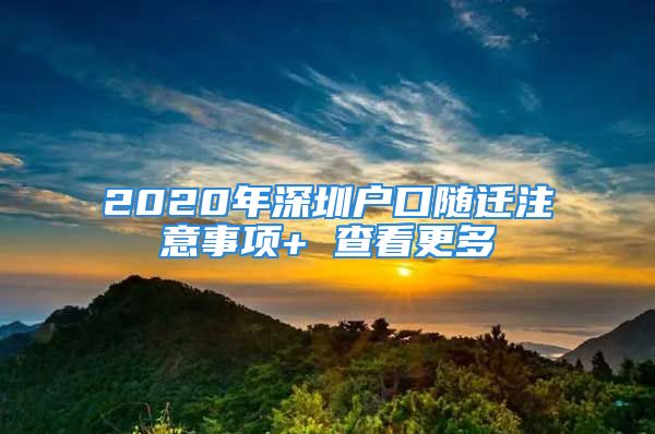 2020年深圳戶口隨遷注意事項+ 查看更多