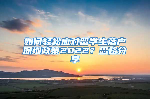 如何輕松應(yīng)對(duì)留學(xué)生落戶深圳政策2022？思路分享