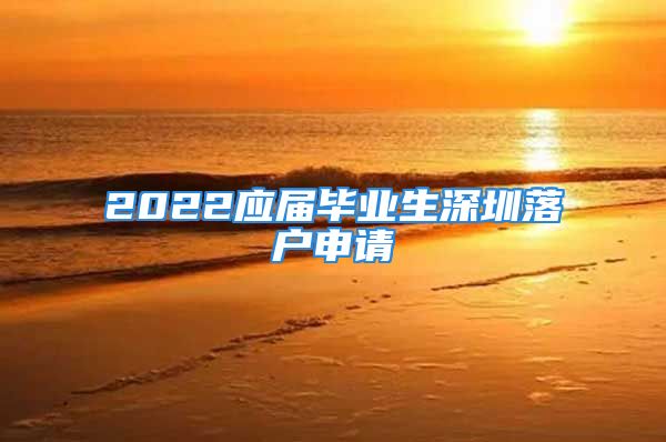 2022應(yīng)屆畢業(yè)生深圳落戶申請(qǐng)