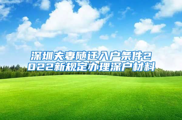 深圳夫妻隨遷入戶(hù)條件2022新規(guī)定辦理深戶(hù)材料