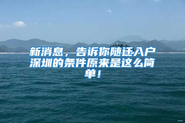 新消息，告訴你隨遷入戶深圳的條件原來是這么簡單！