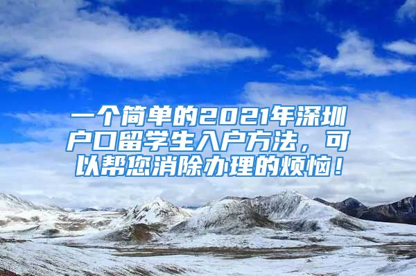 一個簡單的2021年深圳戶口留學(xué)生入戶方法，可以幫您消除辦理的煩惱！