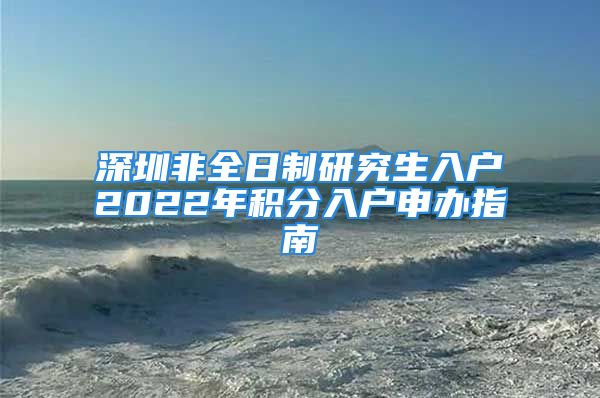 深圳非全日制研究生入戶2022年積分入戶申辦指南