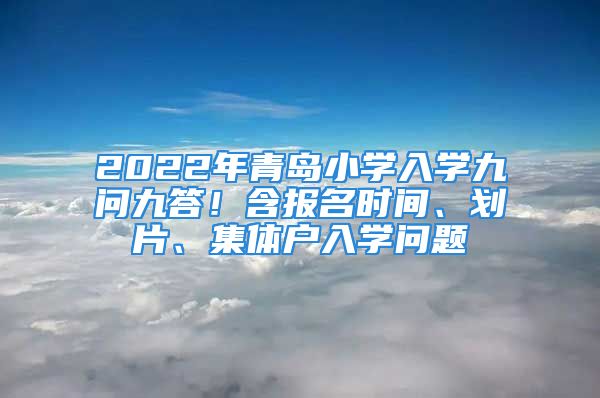 2022年青島小學(xué)入學(xué)九問九答！含報(bào)名時(shí)間、劃片、集體戶入學(xué)問題