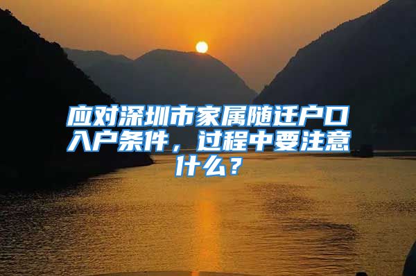 應對深圳市家屬隨遷戶口入戶條件，過程中要注意什么？