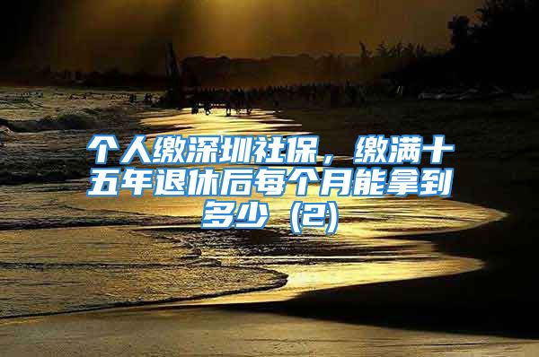 個(gè)人繳深圳社保，繳滿(mǎn)十五年退休后每個(gè)月能拿到多少 (2)