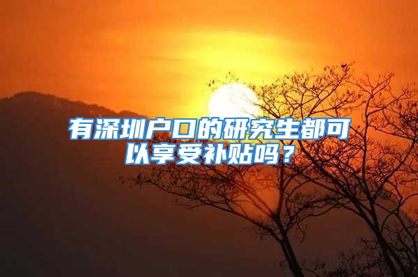 有深圳戶口的研究生都可以享受補貼嗎？