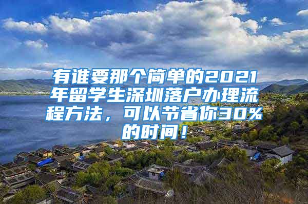 有誰要那個(gè)簡(jiǎn)單的2021年留學(xué)生深圳落戶辦理流程方法，可以節(jié)省你30%的時(shí)間！