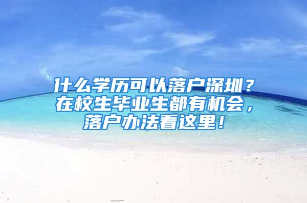 什么學(xué)歷可以落戶深圳？在校生畢業(yè)生都有機(jī)會(huì)，落戶辦法看這里！