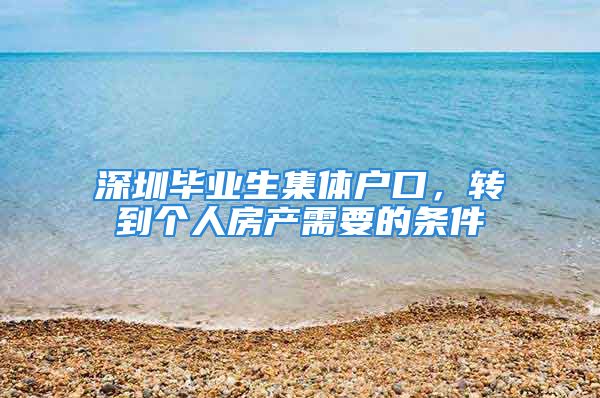 深圳畢業(yè)生集體戶口，轉到個人房產需要的條件