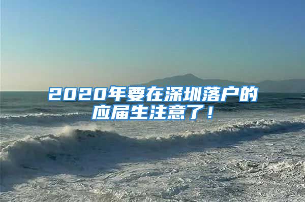 2020年要在深圳落戶的應(yīng)屆生注意了！