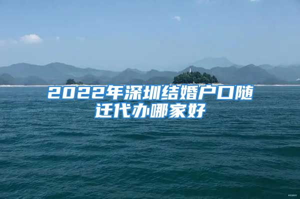 2022年深圳結婚戶口隨遷代辦哪家好