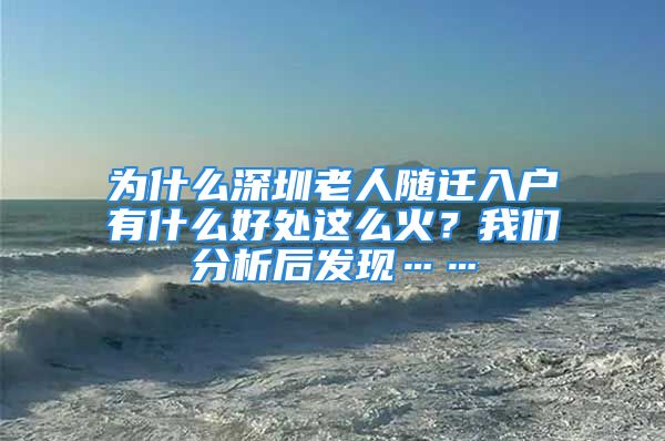 為什么深圳老人隨遷入戶有什么好處這么火？我們分析后發(fā)現(xiàn)……