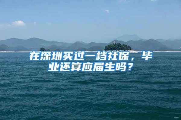 在深圳買過一檔社保，畢業(yè)還算應(yīng)屆生嗎？