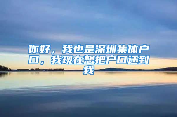 你好，我也是深圳集體戶(hù)口，我現(xiàn)在想把戶(hù)口遷到我