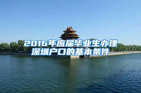 2016年應(yīng)屆畢業(yè)生辦理深圳戶口的基本條件