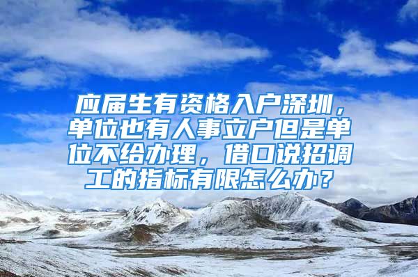 應屆生有資格入戶深圳，單位也有人事立戶但是單位不給辦理，借口說招調工的指標有限怎么辦？