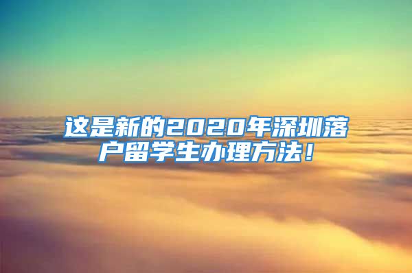 這是新的2020年深圳落戶留學(xué)生辦理方法！