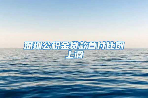 深圳公積金貸款首付比例上調