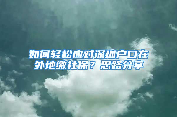 如何輕松應(yīng)對(duì)深圳戶口在外地繳社保？思路分享