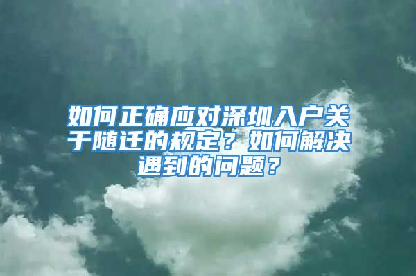 如何正確應對深圳入戶關于隨遷的規(guī)定？如何解決遇到的問題？