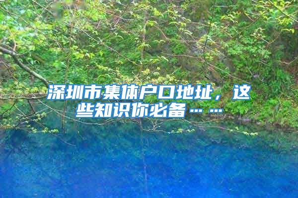 深圳市集體戶口地址，這些知識你必備……