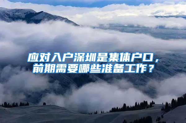 應對入戶深圳是集體戶口，前期需要哪些準備工作？