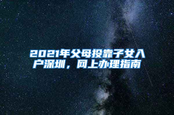 2021年父母投靠子女入戶深圳，網(wǎng)上辦理指南