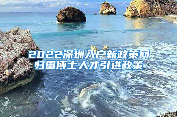 2022深圳入戶新政策網(wǎng)歸國博士人才引進(jìn)政策