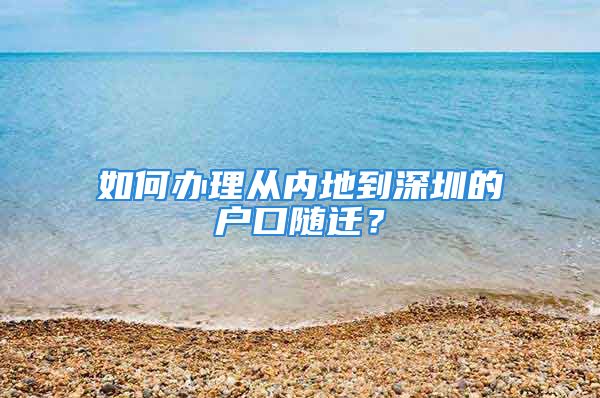 如何辦理從內地到深圳的戶口隨遷？