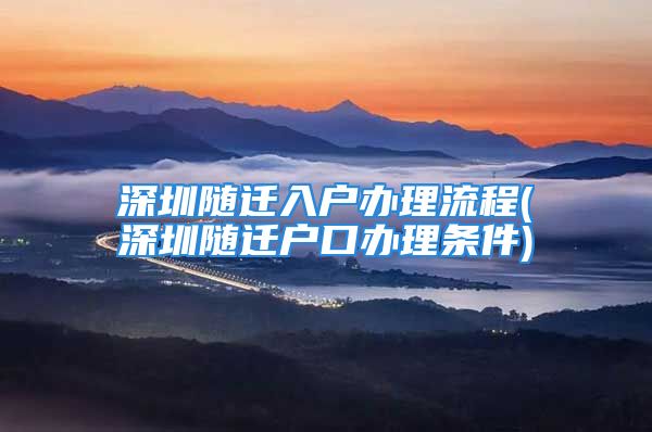 深圳隨遷入戶辦理流程(深圳隨遷戶口辦理?xiàng)l件)