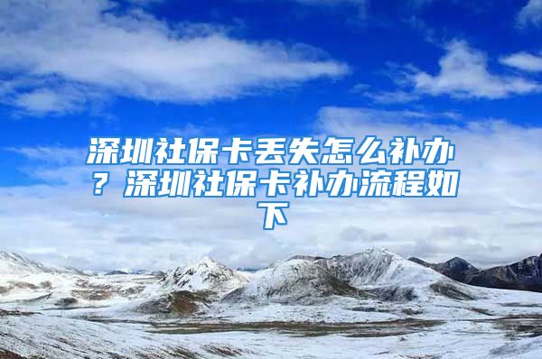 深圳社?？▉G失怎么補(bǔ)辦？深圳社保卡補(bǔ)辦流程如下