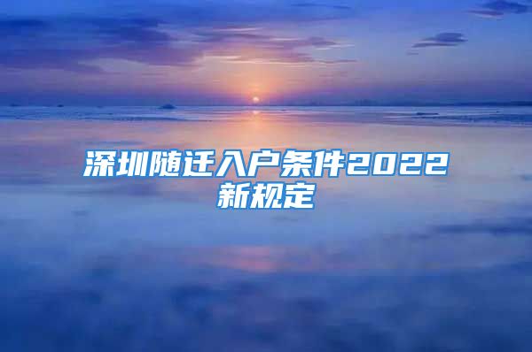 深圳隨遷入戶條件2022新規(guī)定