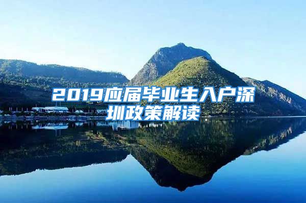 2019應屆畢業(yè)生入戶深圳政策解讀